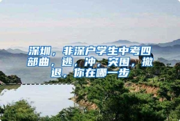 深圳，非深户学生中考四部曲，逃，冲，突围，撤退，你在哪一步