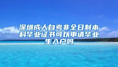 深圳成人自考非全日制本科毕业证书可以申请毕业生入户吗