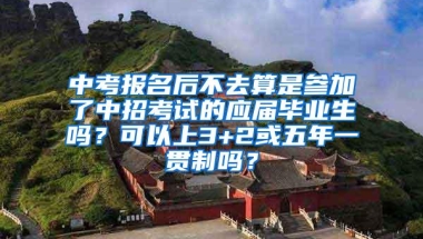 中考报名后不去算是参加了中招考试的应届毕业生吗？可以上3+2或五年一贯制吗？