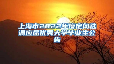 上海市2022年度定向选调应届优秀大学毕业生公告