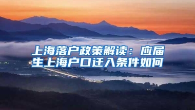 上海落户政策解读：应届生上海户口迁入条件如何