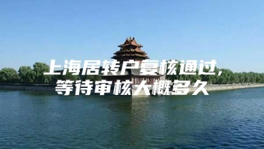 上海居转户复核通过,等待审核大概多久