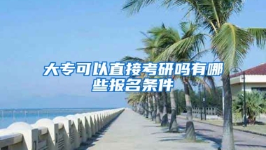 大专可以直接考研吗有哪些报名条件