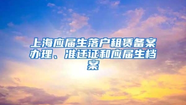 上海应届生落户租赁备案办理、准迁证和应届生档案