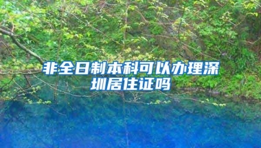 非全日制本科可以办理深圳居住证吗