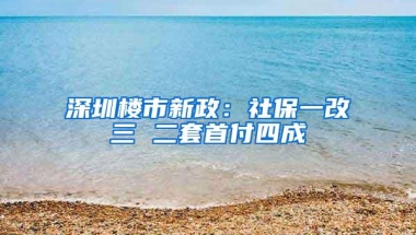 深圳楼市新政：社保一改三 二套首付四成