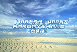 【400万专场】400万左右的预算各个积分对应楼盘选择！