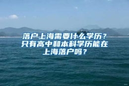 落户上海需要什么学历？只有高中和本科学历能在上海落户吗？