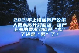 2021年上海居转户公示人数从高升到回落，落户上海的要求到底是“松”了还是“紧”了？