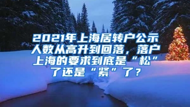 2021年上海居转户公示人数从高升到回落，落户上海的要求到底是“松”了还是“紧”了？