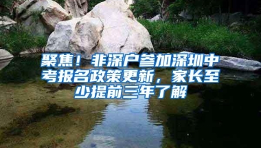 聚焦！非深户参加深圳中考报名政策更新，家长至少提前三年了解