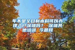 年不是全日制本科可以办理入户深圳吗？ 深圳其他培训 今题网