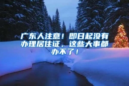 广东人注意！即日起没有办理居住证，这些大事都办不了！