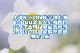 上海初三可以转学吗上海积分120怎么办上海有积分孩子也可以参加高考吗和上海户口一样的政策参加高考吗