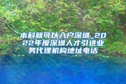 本科就可以入户深圳_2022年度深圳人才引进业务代理机构地址电话