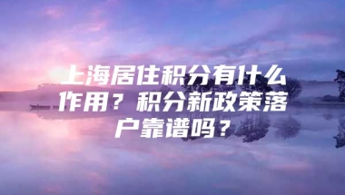 上海居住积分有什么作用？积分新政策落户靠谱吗？