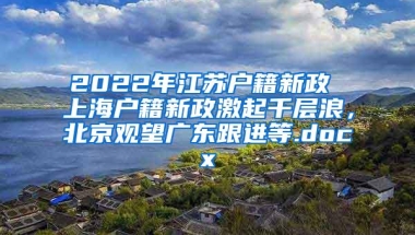 2022年江苏户籍新政 上海户籍新政激起千层浪，北京观望广东跟进等.docx