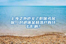 上海之外也交了职保或居保，对退休金和落户有什么影响？