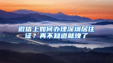 微信上如何办理深圳居住证？再不知道就晚了