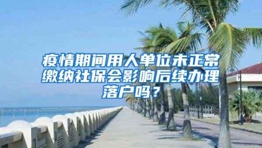 疫情期间用人单位未正常缴纳社保会影响后续办理落户吗？