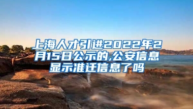 上海人才引进2022年2月15日公示的,公安信息显示准迁信息了吗