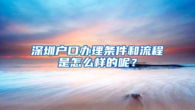 深圳户口办理条件和流程是怎么样的呢？