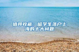 值得收藏：留学生落户上海的十大问题