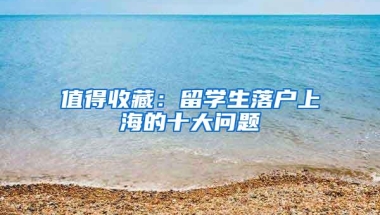 值得收藏：留学生落户上海的十大问题