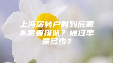 上海居转户时到底需不需要排队？通过率是多少？