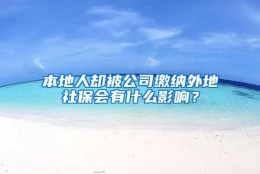 本地人却被公司缴纳外地社保会有什么影响？