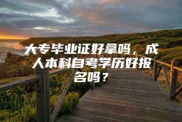 大专毕业证好拿吗，成人本科自考学历好报名吗？