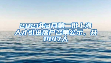 2021年3月第二批上海人才引进落户名单公示，共1447人