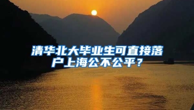 清华北大毕业生可直接落户上海公不公平？