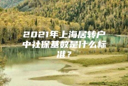 2021年上海居转户中社保基数是什么标准？