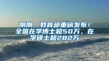 刚刚，教育部重磅发布！全国在学博士超50万，在学硕士超282万