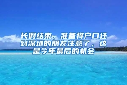 长假结束，准备将户口迁到深圳的朋友注意了，这是今年最后的机会