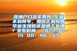 深圳户口参军条件_毕业不到两年，如何区别按照毕业生接收还是调干处理？发布时间：2022-01-15 00：46：55