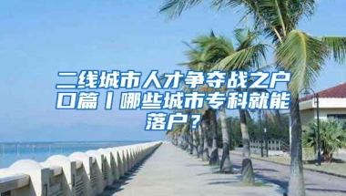 二线城市人才争夺战之户口篇丨哪些城市专科就能落户？