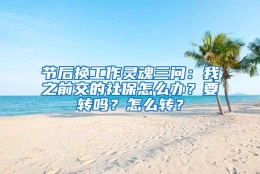 节后换工作灵魂三问：我之前交的社保怎么办？要转吗？怎么转？