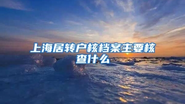 上海居转户核档案主要核查什么