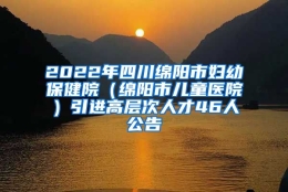 2022年四川绵阳市妇幼保健院（绵阳市儿童医院）引进高层次人才46人公告