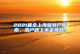 2021最全上海居转户指南，落户路上不走弯路！