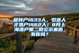 居转户1633人，引进人才落户1462人！8月上海落户第二批公示来啦，有你吗？