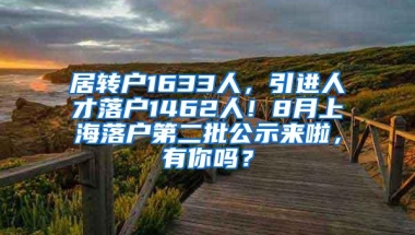 居转户1633人，引进人才落户1462人！8月上海落户第二批公示来啦，有你吗？