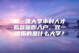 双一流大学本科人才拟参保即入户，双一流指的是什么大学？