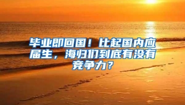 毕业即回国！比起国内应届生，海归们到底有没有竞争力？