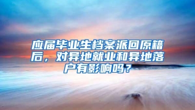 应届毕业生档案派回原籍后，对异地就业和异地落户有影响吗？