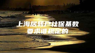 上海居转户社保基数要求谁规定的