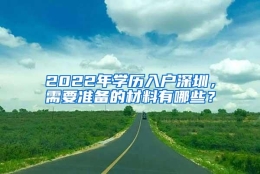 2022年学历入户深圳，需要准备的材料有哪些？