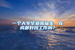 一个大专毕业应届生，在成都好找工作吗？